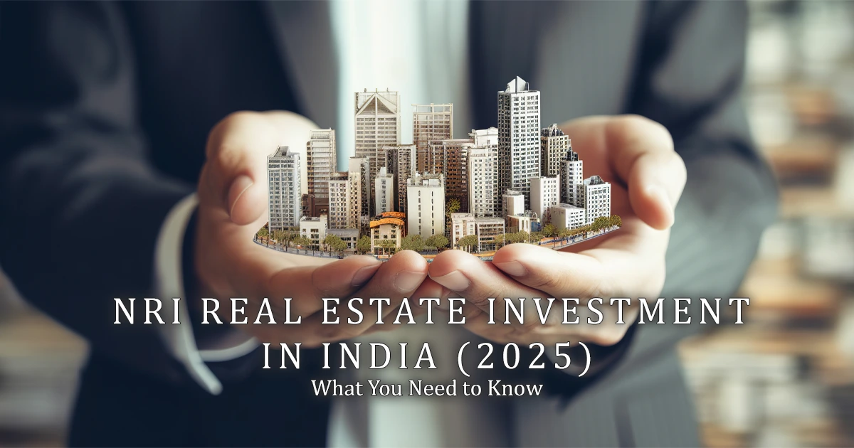 NRI Real Estate Investment in India (2026): What You Need to Know